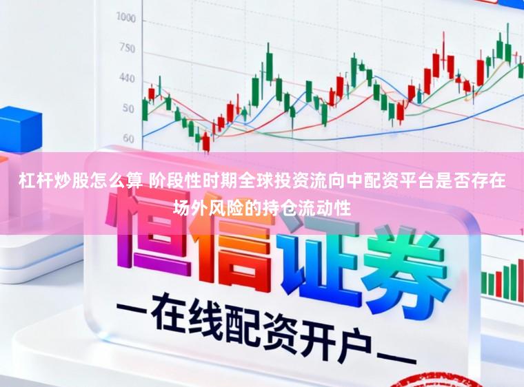 杠杆炒股怎么算 阶段性时期全球投资流向中配资平台是否存在场外风险的持仓流动性