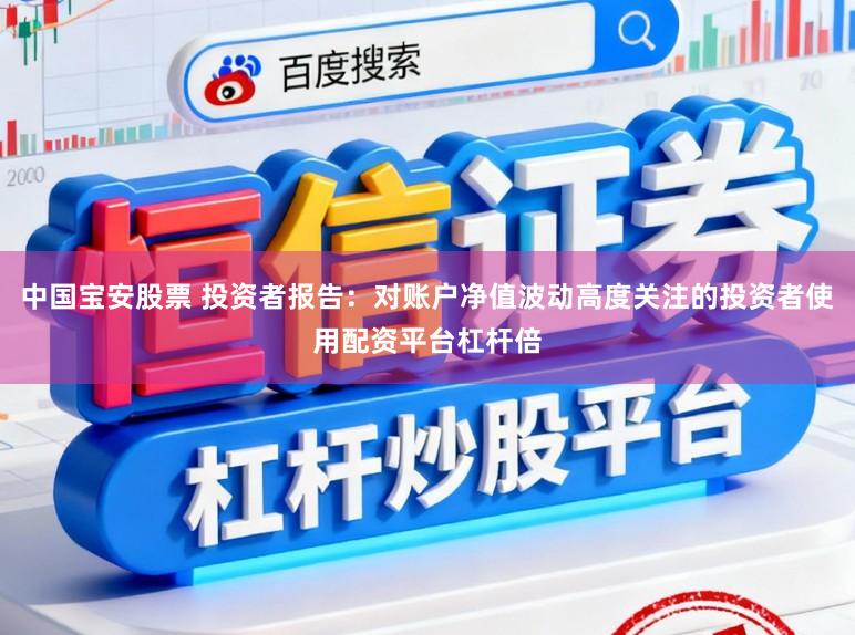 中国宝安股票 投资者报告：对账户净值波动高度关注的投资者使用配资平台杠杆倍