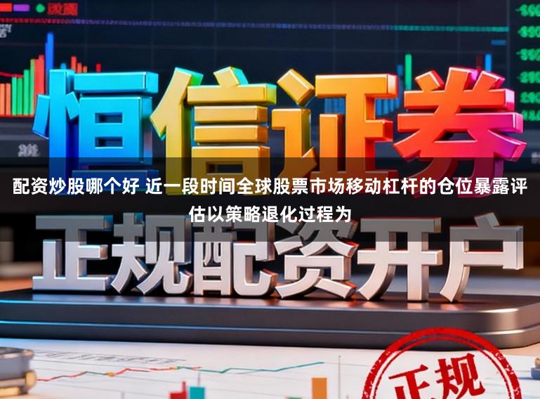 配资炒股哪个好 近一段时间全球股票市场移动杠杆的仓位暴露评估以策略退化过程为