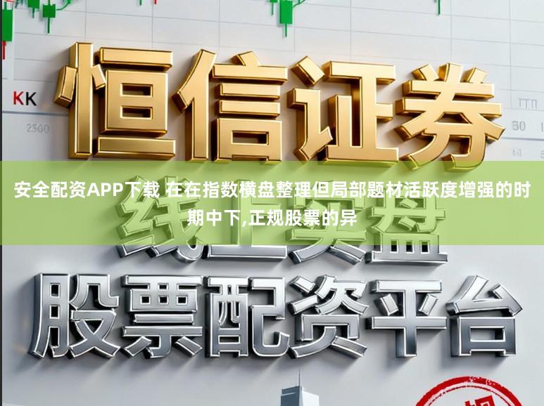 安全配资APP下载 在在指数横盘整理但局部题材活跃度增强的时期中下,正规股票的异