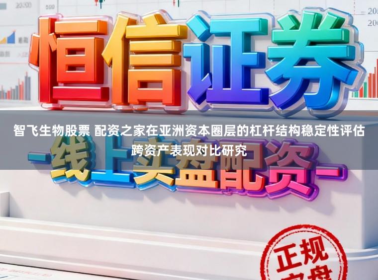 智飞生物股票 配资之家在亚洲资本圈层的杠杆结构稳定性评估跨资产表现对比研究