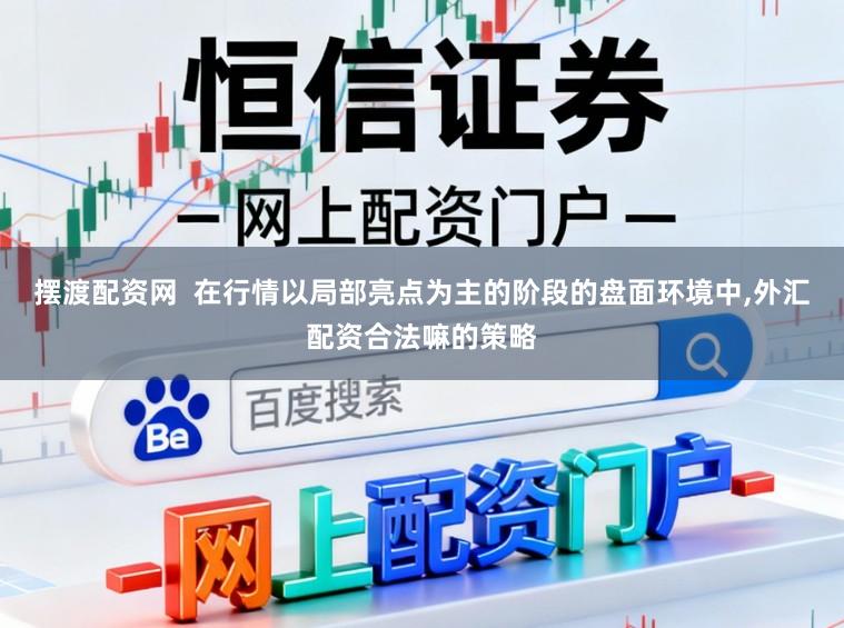 摆渡配资网  在行情以局部亮点为主的阶段的盘面环境中,外汇配资合法嘛的策略