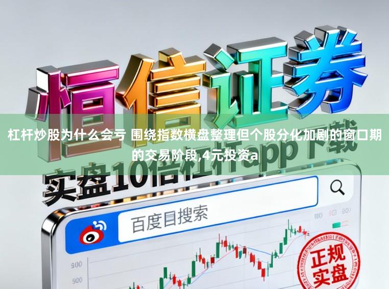 杠杆炒股为什么会亏 围绕指数横盘整理但个股分化加剧的窗口期的交易阶段,4元投资a