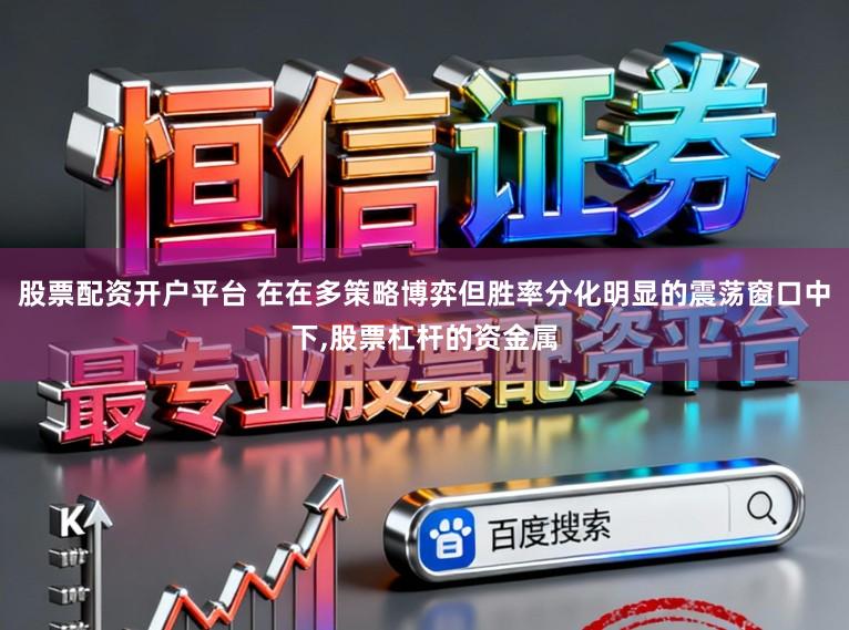 股票配资开户平台 在在多策略博弈但胜率分化明显的震荡窗口中下,股票杠杆的资金属