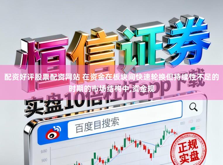 配资好评股票配资网站 在资金在板块间快速轮换但持续性不足的时期的市场结构中,资金规