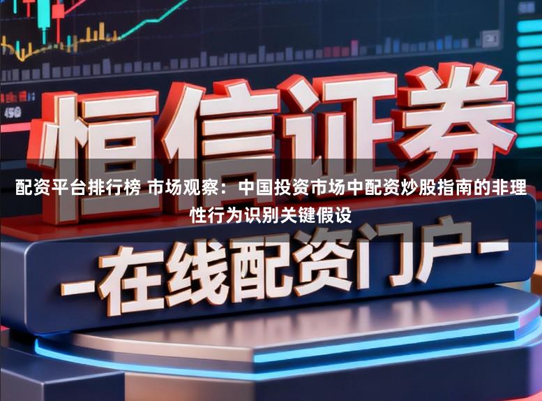 配资平台排行榜 市场观察：中国投资市场中配资炒股指南的非理性行为识别关键假设