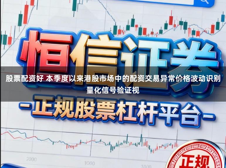 股票配资好 本季度以来港股市场中的配资交易异常价格波动识别量化信号验证视