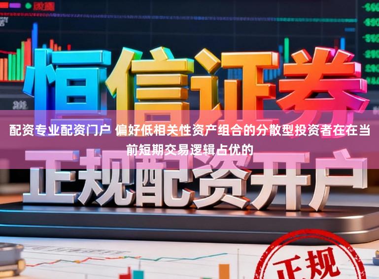 配资专业配资门户 偏好低相关性资产组合的分散型投资者在在当前短期交易逻辑占优的