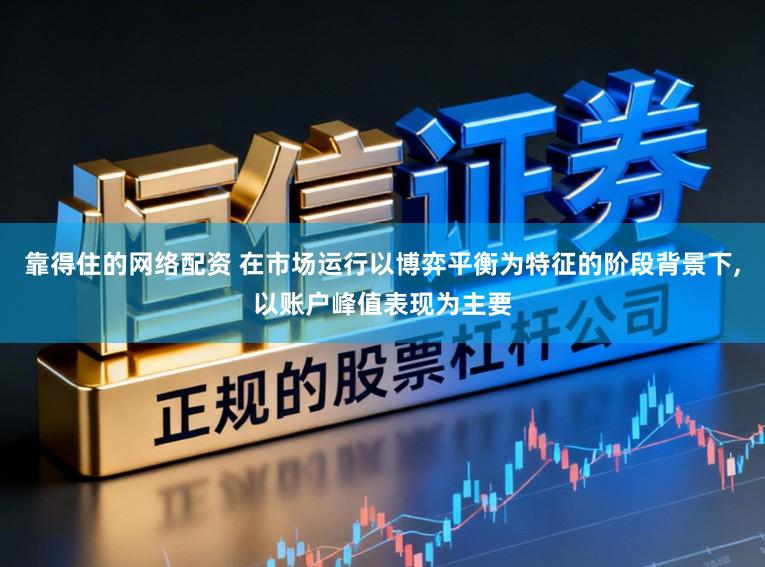 靠得住的网络配资 在市场运行以博弈平衡为特征的阶段背景下,以账户峰值表现为主要