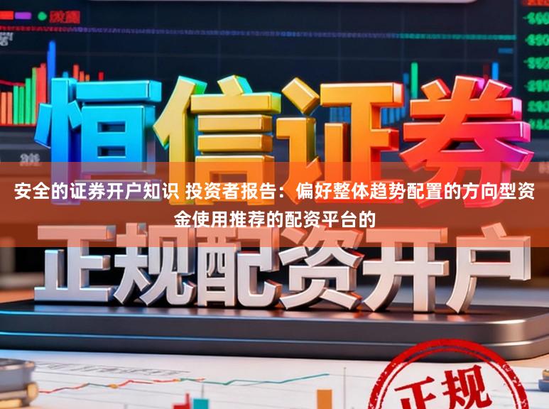 安全的证券开户知识 投资者报告：偏好整体趋势配置的方向型资金使用推荐的配资平台的