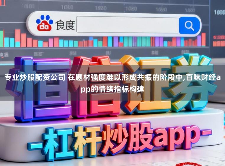 专业炒股配资公司 在题材强度难以形成共振的阶段中,百味财经app的情绪指标构建