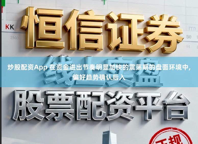 炒股配资App 在资金进出节奏明显加快的震荡期的盘面环境中,偏好趋势确认后入
