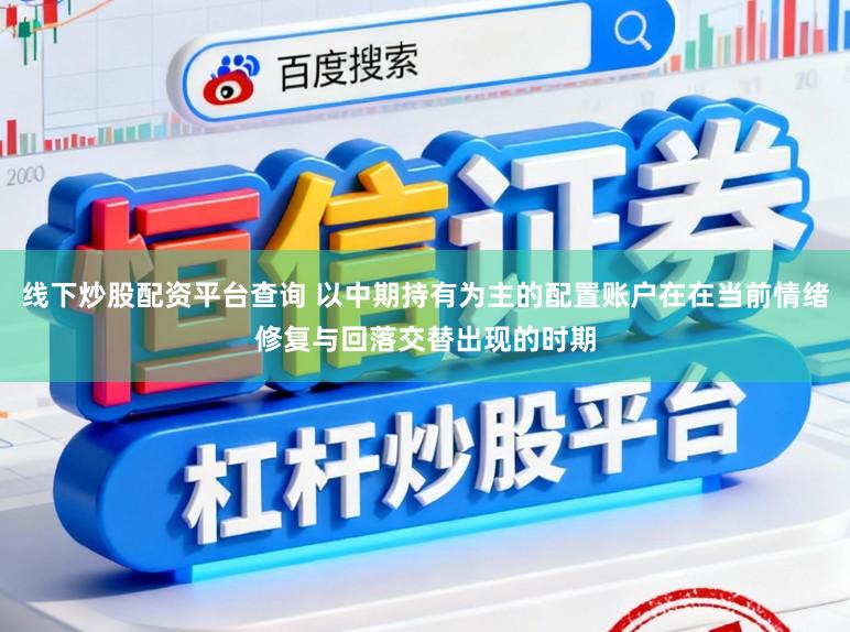 线下炒股配资平台查询 以中期持有为主的配置账户在在当前情绪修复与回落交替出现的时期