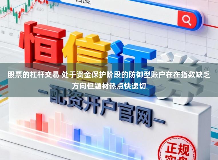 股票的杠杆交易 处于资金保护阶段的防御型账户在在指数缺乏方向但题材热点快速切