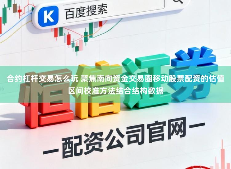 合约杠杆交易怎么玩 聚焦南向资金交易圈移动股票配资的估值区间校准方法结合结构数据