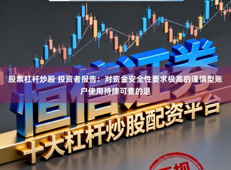 股票杠杆炒股 投资者报告：对资金安全性要求极高的谨慎型账户使用持牌可查的退