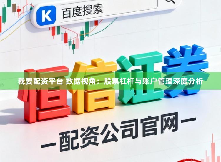 我要配资平台 数据视角：股票杠杆与账户管理深度分析