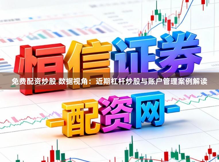 免费配资炒股 数据视角：近期杠杆炒股与账户管理案例解读