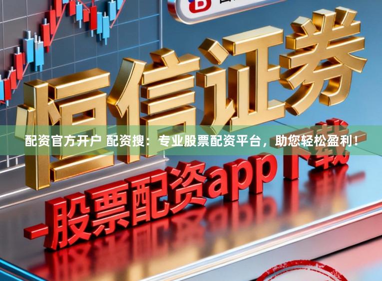 配资官方开户 配资搜：专业股票配资平台，助您轻松盈利！