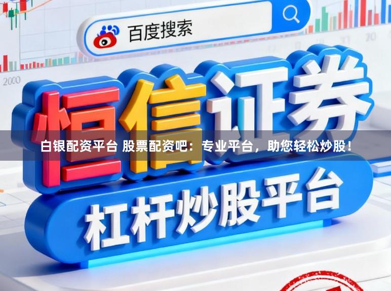白银配资平台 股票配资吧：专业平台，助您轻松炒股！