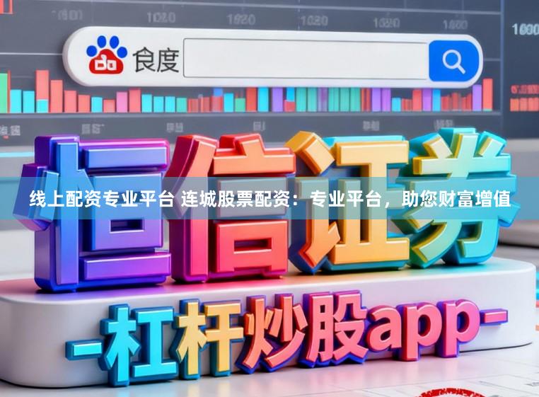线上配资专业平台 连城股票配资：专业平台，助您财富增值