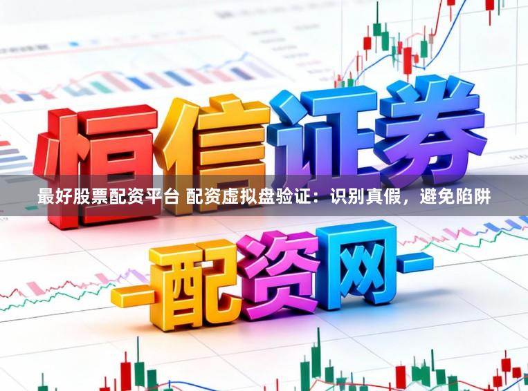 最好股票配资平台 配资虚拟盘验证：识别真假，避免陷阱
