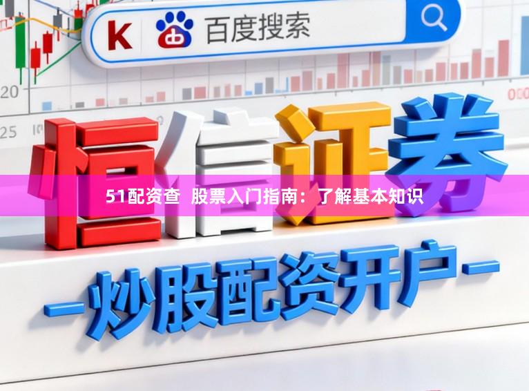 51配资查  股票入门指南：了解基本知识