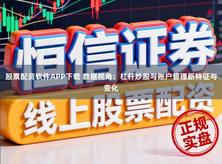 股票配资软件APP下载 数据视角：杠杆炒股与账户管理新特征与变化