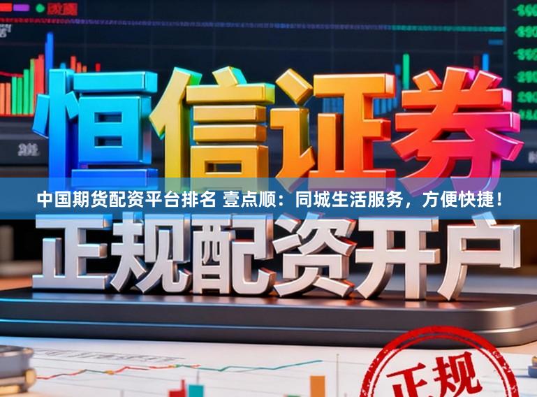 中国期货配资平台排名 壹点顺：同城生活服务，方便快捷！