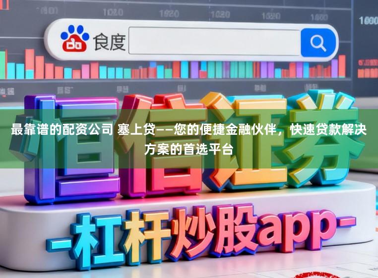 最靠谱的配资公司 塞上贷——您的便捷金融伙伴，快速贷款解决方案的首选平台