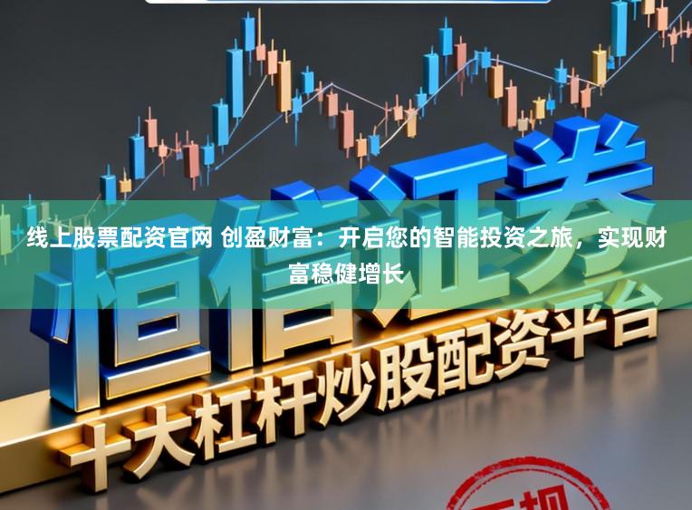 线上股票配资官网 创盈财富：开启您的智能投资之旅，实现财富稳健增长