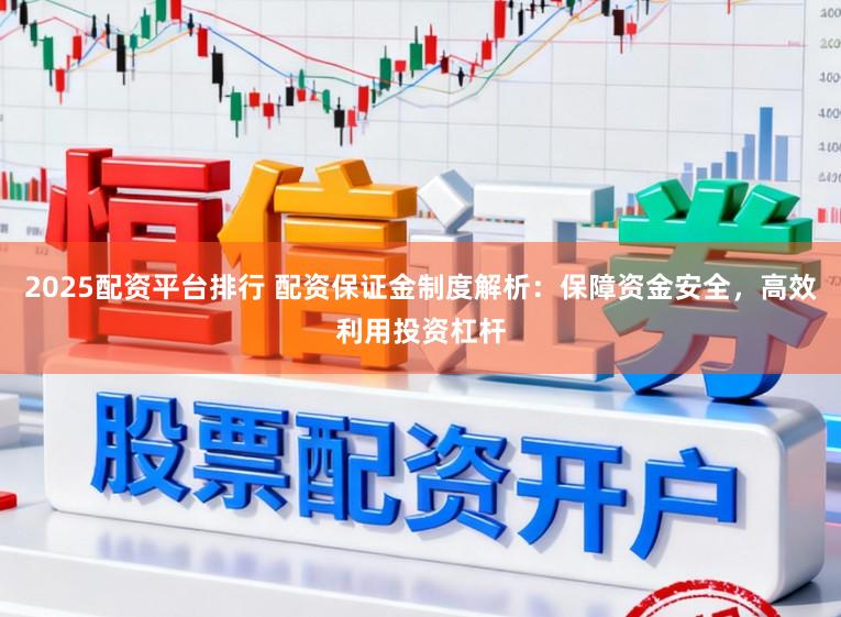 2025配资平台排行 配资保证金制度解析：保障资金安全，高效利用投资杠杆