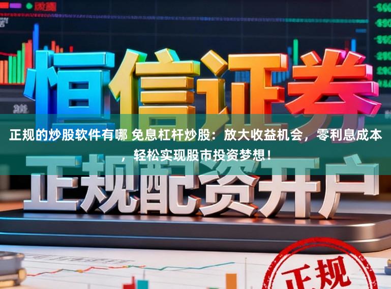 正规的炒股软件有哪 免息杠杆炒股：放大收益机会，零利息成本，轻松实现股市投资梦想！