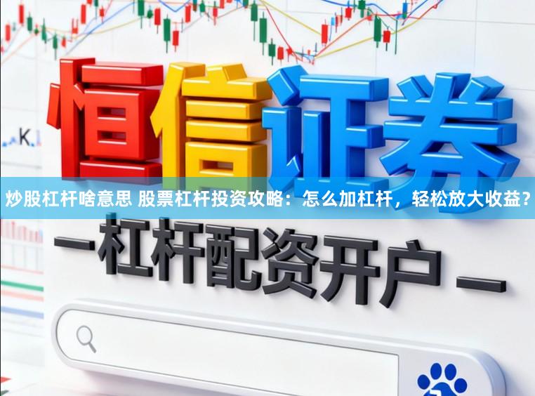 炒股杠杆啥意思 股票杠杆投资攻略：怎么加杠杆，轻松放大收益？