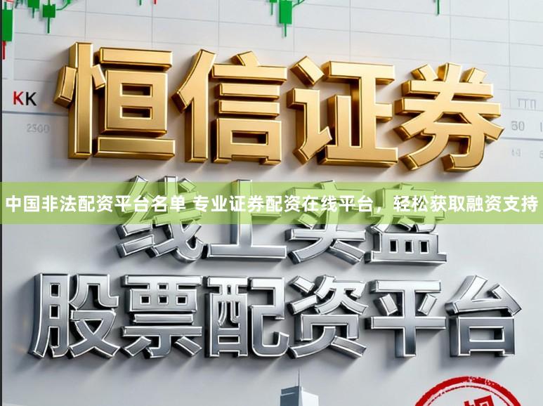 中国非法配资平台名单 专业证券配资在线平台，轻松获取融资支持