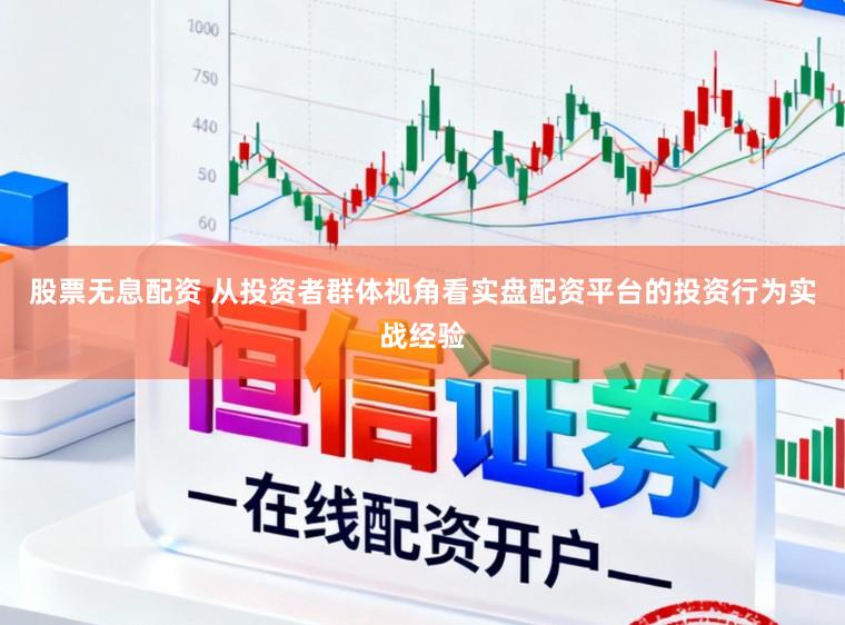 股票无息配资 从投资者群体视角看实盘配资平台的投资行为实战经验