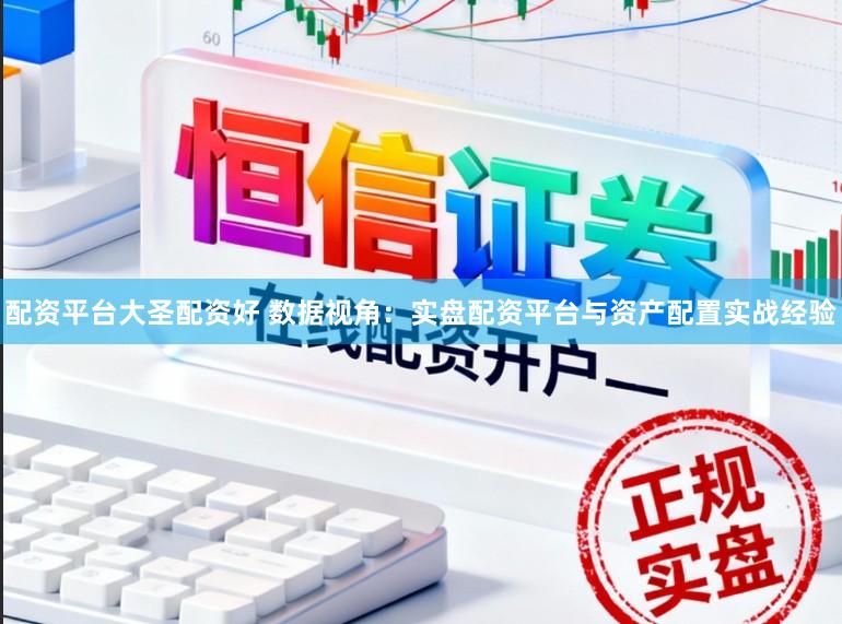 配资平台大圣配资好 数据视角：实盘配资平台与资产配置实战经验