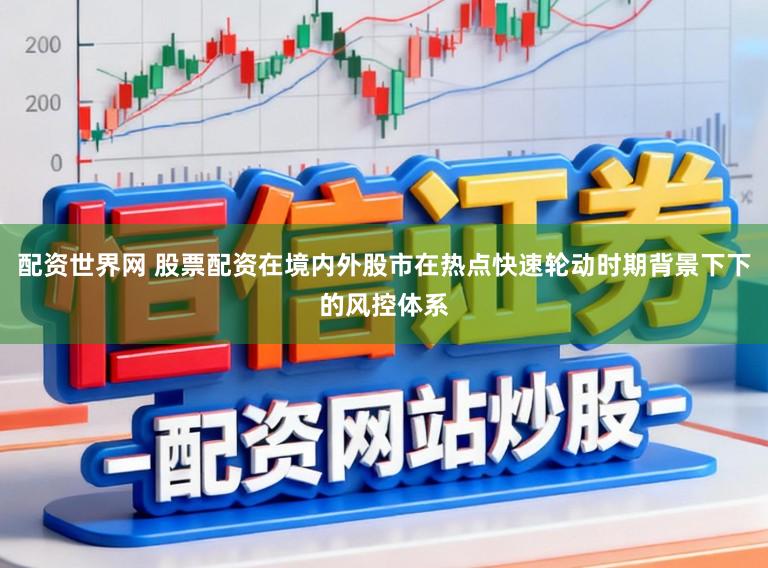 配资世界网 股票配资在境内外股市在热点快速轮动时期背景下下的风控体系