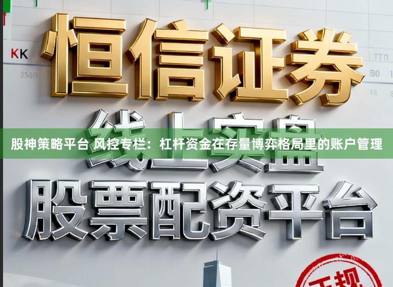 股神策略平台 风控专栏：杠杆资金在存量博弈格局里的账户管理
