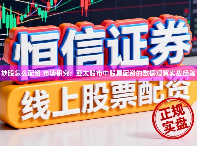 炒股怎么配资 市场研究：亚太股市中股票配资的数据观察实战经验