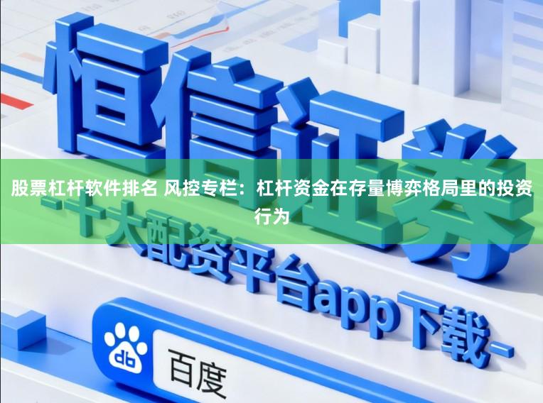 股票杠杆软件排名 风控专栏：杠杆资金在存量博弈格局里的投资行为