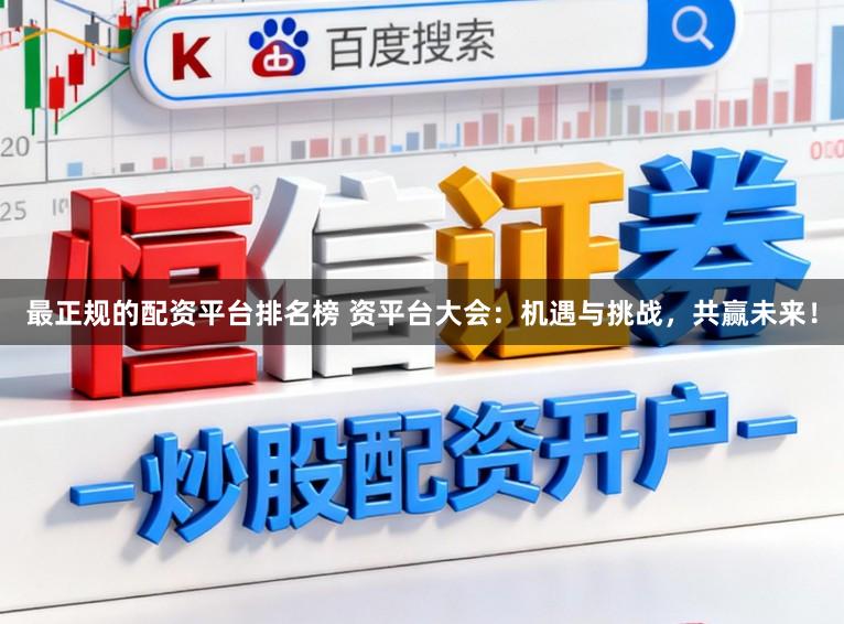 最正规的配资平台排名榜 资平台大会：机遇与挑战，共赢未来！