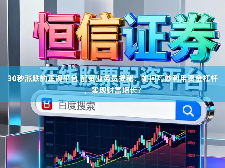 30秒涨跌的正规平台 配资业务员揭秘：如何巧妙利用资金杠杆，实现财富增长？