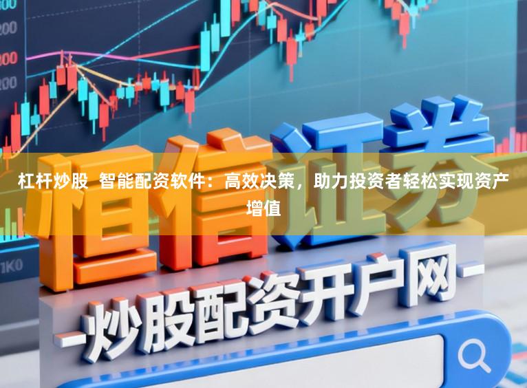 杠杆炒股  智能配资软件：高效决策，助力投资者轻松实现资产增值