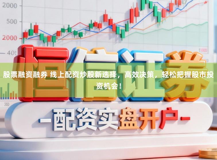股票融资融券 线上配资炒股新选择，高效决策，轻松把握股市投资机会！