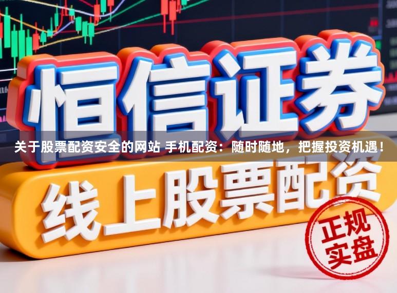 关于股票配资安全的网站 手机配资：随时随地，把握投资机遇！