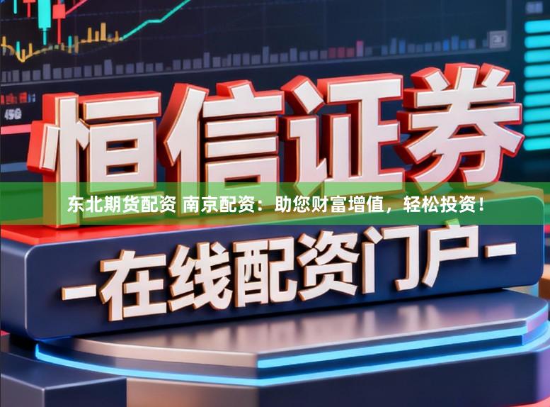东北期货配资 南京配资：助您财富增值，轻松投资！