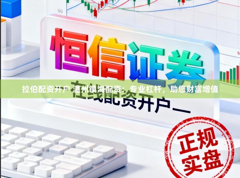 拉伯配资开户 温州镇海配资：专业杠杆，助您财富增值