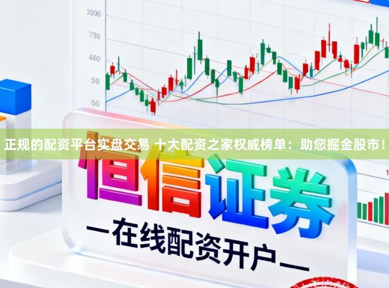 正规的配资平台实盘交易 十大配资之家权威榜单：助您掘金股市！