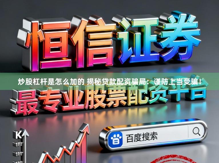 炒股杠杆是怎么加的 揭秘贷款配资骗局：谨防上当受骗！